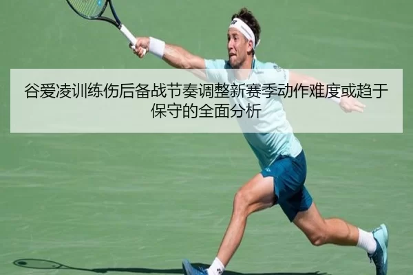 谷爱凌训练伤后备战节奏调整新赛季动作难度或趋于保守的全面分析